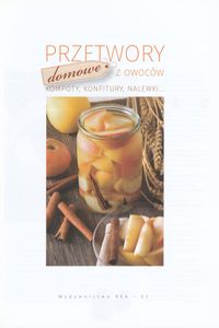 Przetwory Domowe z Owoców: Kompoty, Konfitury, Nalewki...