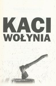 Kaci Wołynia: Najkrwawsi Ludobójcy Polaków