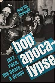 Bop Apocalypse Jazz, Race, the Beats & Drugs