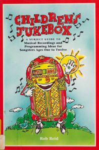 Children’s Jukebox: A Subject Guide to Musical Recordings and Programming Ideas for Songsters Ages One to Twelve