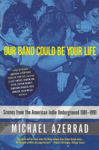 Our Band Could Be Your Life: Scenes From The American Indie Underground 1981-1991