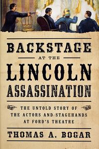 Backstage at the Lincoln Assassination: The Untold Story of the Actors and Stagehands at Ford’s Theatre