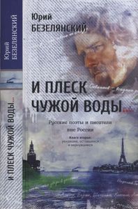 И Плеск Чужой Воды... Русские Поэты И Писатели Вне России. Книга Вторая: Уехавшие, Оставшиеся И Вернувшиеся