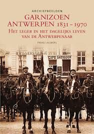 Garnizoen Antwerpen 1831-1970 - Het leger in het dagelijks leven van de Antwerpenaar
