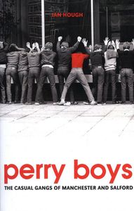 Perry Boys: The Casual Gangs of Manchester and Salford
