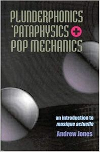 Plunderphonics, 'Pataphysics + Pop Mechanics: An Introduction to Musique Actuelle