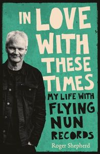 In Love with these times - My life with Flying Nun Records