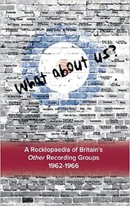 What About Us? A Rocklopaedia Of Britain's Other Recording Groups 1962-1966