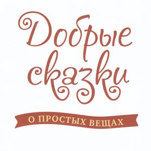 Добрые сказки о простых вещах