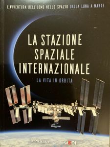 L'Avventura Dell'Uomo Nello Spazio. Dalla Luna A Marte - La Stazione Spaziale Internazionale. La Vita In Orbita