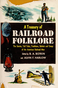 A Treasury of Railroad Folklore: The Stories, Tall Tales, Traditions, Ballads and Songs of the American Railroad Man