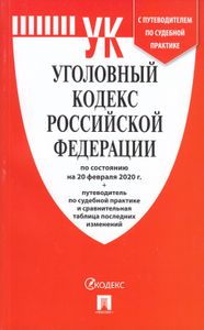 Уголовный кодекс Российской Федерации. По состоянию на 20 февраля 2020 г. + путеводитель по судебной практике и сравнительная таблица последних изменений