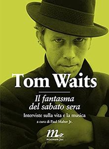 Tom Waits: Il Fantasma del Sabato Sera - Interviste sulla vita e la musica.