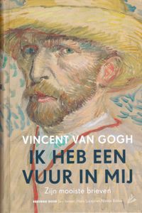 Vincent Van Gogh: Ik Heb Een Vuur In Mij - Zijn Mooiste Brieven