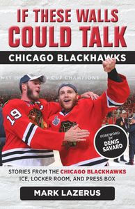 If These Walls Could Talk: Chicago Blackhawks (Stories from the Chicago Blackhawks' Ice, Locker Room, and Press Box)