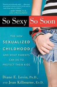 So Sexy So Soon: The New Sexualized Childhood, and What Parents Can Do to Protect Their Kids