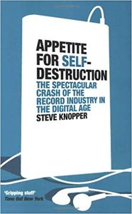 Appetite For Self-Destruction: The Spectacular Crash of the Record Industry in the Digital Age