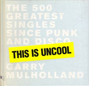 This Is Uncool: The 500 Greatest Singles Since Punk and Disco