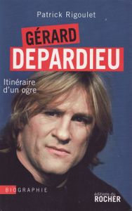 Gérard Depardieu: Itinéraire d'un ogre