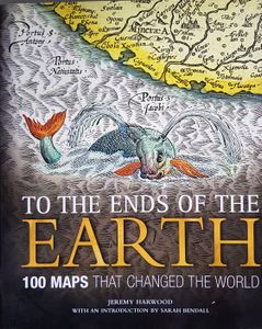 To the Ends of the Earth: 100 Maps that Changed the World