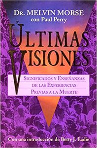 Últimas visiones. Significado y enseñanzas de las experiencias previas a la muerte