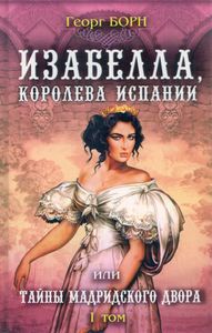 Изабелла, королева Испании или тайны мадридского двора. I том
