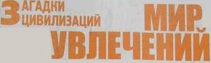 Мир увлечений. Загадки цивилизаций