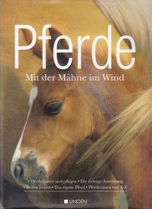 Pferde: Mit Der Mähne Im Wind: Pferde Halten Und Pflegen, Die Richtige Ausrüstung, Reiten Lernen, Das Eigene Pferd, Pferderassen Von A-Z