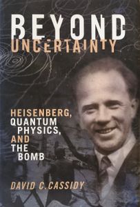 Beyond Uncertainty: Heisenberg, Quantum Physics and the Bomb