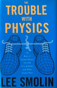 The Trouble With Physics: The Rise of String Theory, the Fall of a Science, and What Comes Next