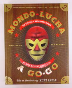 Mondo Lucha A Go-Go: the Bizarre & Honorable World of Wild Mexican Wrestling