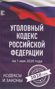 Уголовный кодекс Российской Федерации. На 1 мая 2020 года