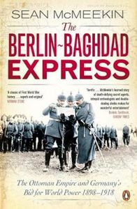 The Berlin-Baghdad Express: the Ottoman Empire and Germany's Bid for World Power 1898-1918