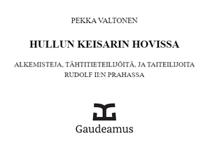 Hullun keisarin hovissa: alkemisteja, tähtitieteilijöitä ja taiteilijoita Rudolf II:n Prahassa