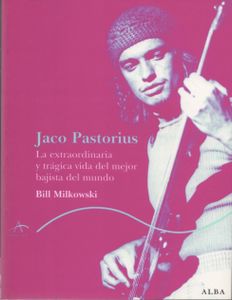 Jaco Pastorius. La extraordinaria y trágica vida del mejor bajista del mundo
