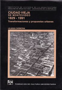 Ciudad Vieja de Montevideo 1829 - 1991: Transformaciones y Propuestas Urbanas