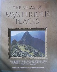 The Atlas of Mysterious Places: The World's Unexplained Sacred Sites, Symbolic Landscapes, Ancient Cities, and Lost Lands