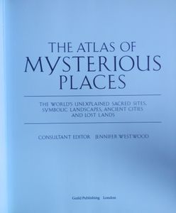 The Atlas of Mysterious Places: The World's Unexplained Sacred Sites, Symbolic Landscapes, Ancient Cities, and Lost Lands