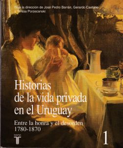 Historias de la Vida Privada en el Uruguay - Tomo 1: Entre la Honra y el Desorden, 1780-1870