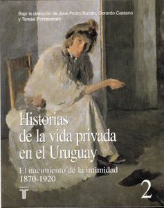 Historias de la Vida Privada en el Uruguay - Tomo 2: El Nacimiento de la Intimidad, 1870-1920