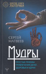 Мудры. Простые приёмы привлечения денег, здоровья и удачи