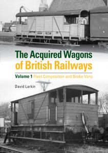 The Acquired Wagons of British Railways Volume 1 Fleet Composition And Brake Vans