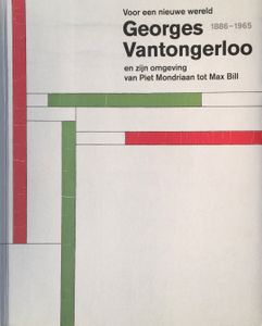 Voor een Nieuwe Wereld: Georges Vantongerloo en zijn Omgeving van Piet Mondriaan tot Max Bill