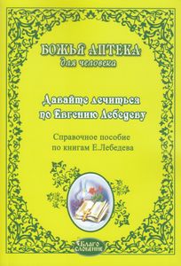 Давайте лечиться по Евгению Лебедеву. Справочное пособие по книгам Е. Лебедева