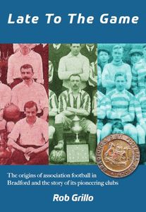 Late to the Game: The Origins of Association Football in Bradford and the Story of Its Pioneering Clubs
