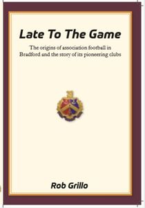 Late to the Game: The Origins of Association Football in Bradford and the Story of Its Pioneering Clubs