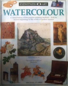 Watercolour: A Visual History of this Popular Painting Medium - from its Ancient Beginnings to the Works of the Modern Masters