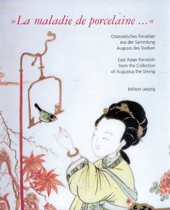"La Maladie de Porcelaine ...": Ostasiatisches Porzellan aus der Sammlung Augusts des Starken = East Asian Porcelain from the Collection of August the Strong