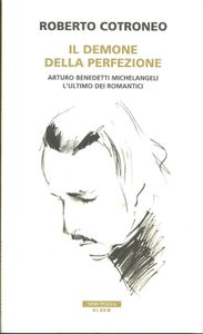 Il Demone Della Perfezione: Arturo Benedetti Michelangeli L'Ultimo Dei Romantici