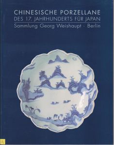Chinesische Porzellane des 17. Jahrhunderts für Japan: Sammlung Georg Weishaupt, Berlin